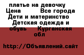 платье на девочку  › Цена ­ 450 - Все города Дети и материнство » Детская одежда и обувь   . Курганская обл.